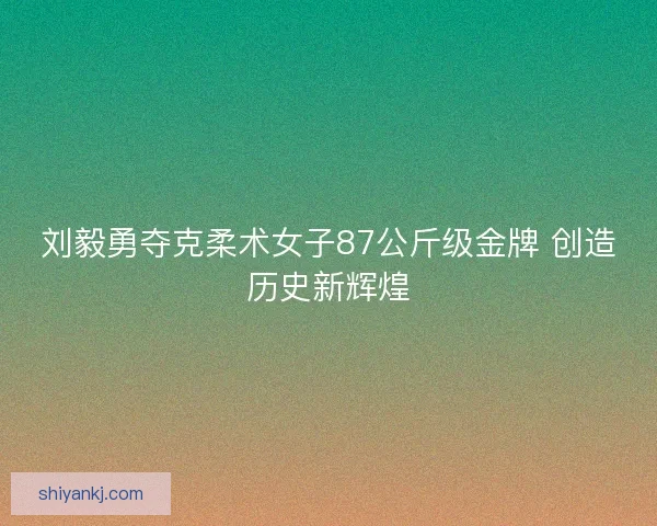 刘毅勇夺克柔术女子87公斤级金牌 创造历史新辉煌