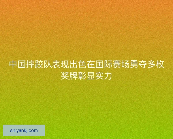 中国摔跤队表现出色在国际赛场勇夺多枚奖牌彰显实力